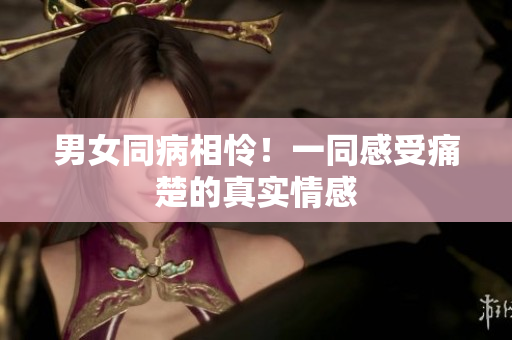 男女同病相憐！一同感受痛楚的真實情感