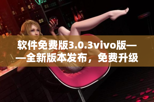 軟件免費版3.0.3vivo版——全新版本發(fā)布，免費升級體驗