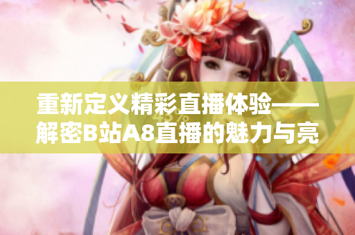 重新定義精彩直播體驗——解密B站A8直播的魅力與亮點