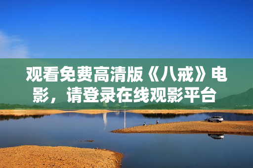 觀看免費高清版《八戒》電影，請登錄在線觀影平臺 獲取最新八戒電影免費在線觀看體驗