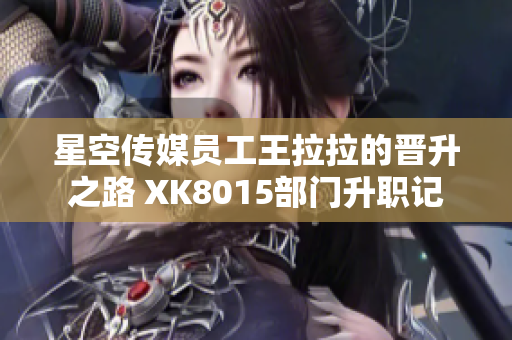星空傳媒員工王拉拉的晉升之路 XK8015部門升職記