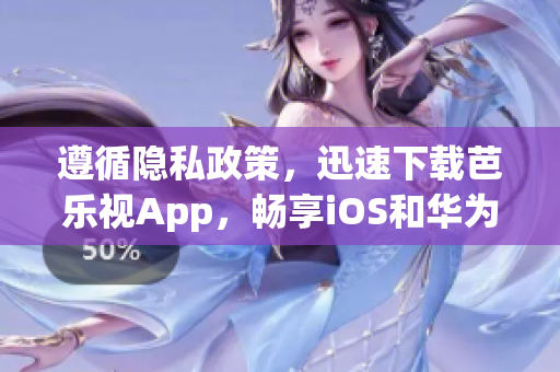 遵循隱私政策，迅速下載芭樂視App，暢享iOS和華為平臺優(yōu)質(zhì)內(nèi)容
