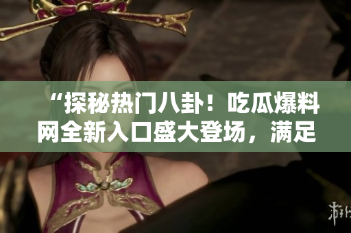 “探秘?zé)衢T八卦！吃瓜爆料網(wǎng)全新入口盛大登場，滿足你的好奇心！”