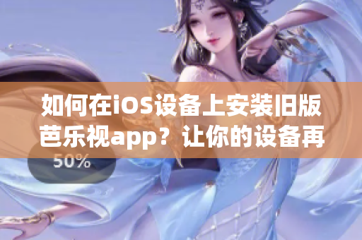 如何在iOS設(shè)備上安裝舊版芭樂視app？讓你的設(shè)備再次流暢運(yùn)行！