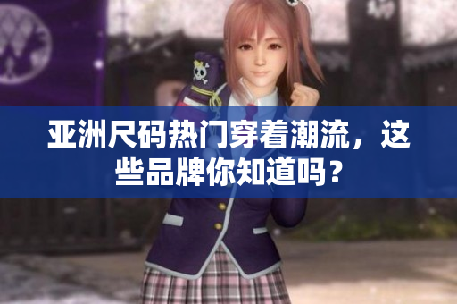 亞洲尺碼熱門穿著潮流，這些品牌你知道嗎？