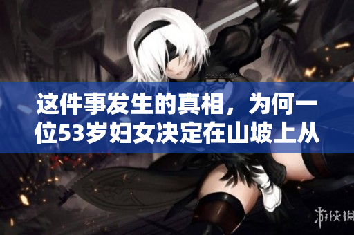 這件事發(fā)生的真相，為何一位53歲婦女決定在山坡上從事肉類生意？