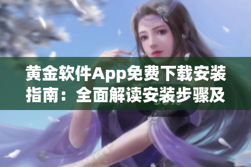 黃金軟件App免費(fèi)下載安裝指南：全面解讀安裝步驟及使用技巧
