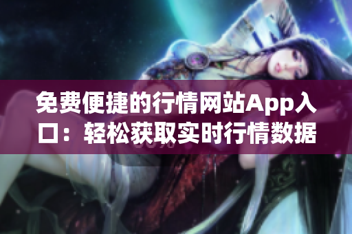 免費(fèi)便捷的行情網(wǎng)站App入口：輕松獲取實(shí)時(shí)行情數(shù)據(jù)