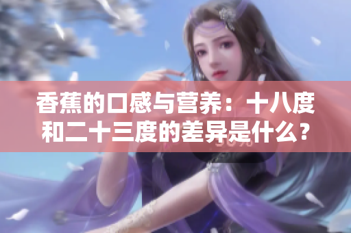 香蕉的口感與營養(yǎng)：十八度和二十三度的差異是什么？