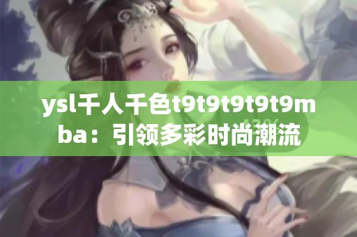 ysl千人千色t9t9t9t9t9mba：引領(lǐng)多彩時尚潮流