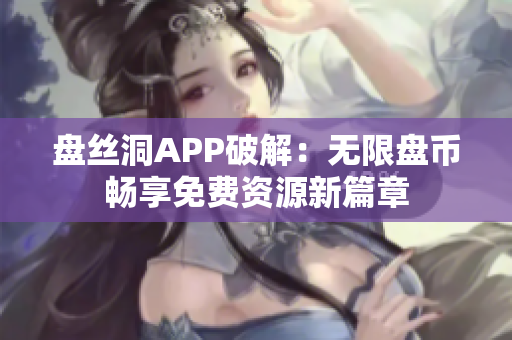 盤絲洞APP破解：無限盤幣暢享免費資源新篇章