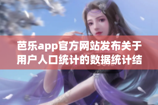 芭樂app官方網(wǎng)站發(fā)布關(guān)于用戶人口統(tǒng)計的數(shù)據(jù)統(tǒng)計結(jié)果