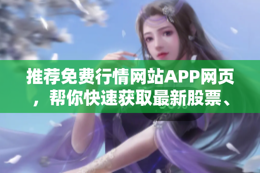 推薦免費行情網(wǎng)站APP網(wǎng)頁，幫你快速獲取最新股票、外匯行情