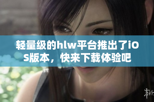 輕量級的hlw平臺推出了iOS版本，快來下載體驗吧