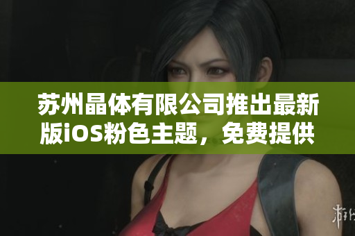 蘇州晶體有限公司推出最新版iOS粉色主題，免費提供給用戶使用