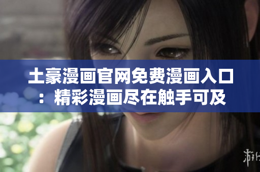 土豪漫畫官網(wǎng)免費漫畫入口：精彩漫畫盡在觸手可及