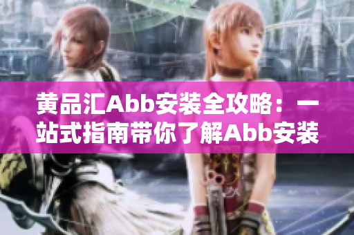 黃品匯Abb安裝全攻略：一站式指南帶你了解Abb安裝的各個(gè)方面