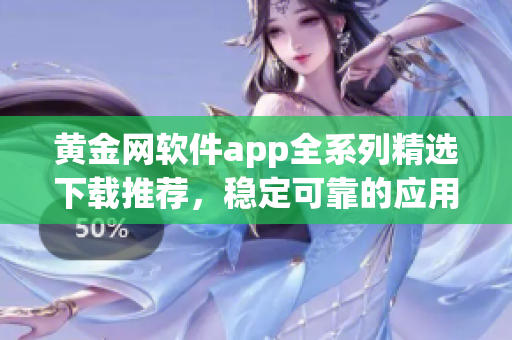 黃金網(wǎng)軟件app全系列精選下載推薦，穩(wěn)定可靠的應(yīng)用資源大全
