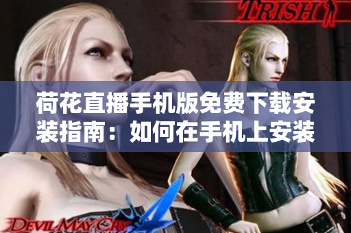 荷花直播手機版免費下載安裝指南：如何在手機上安裝并使用荷花直播？