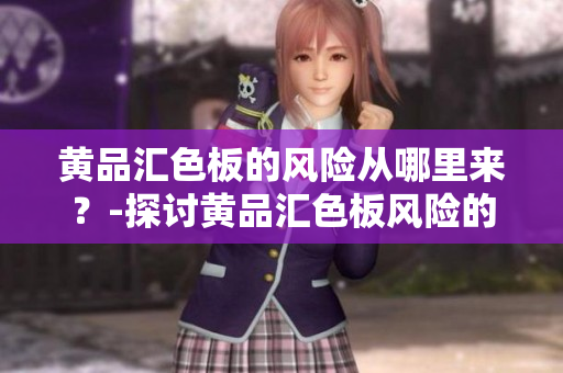 黃品匯色板的風險從哪里來？-探討黃品匯色板風險的原因