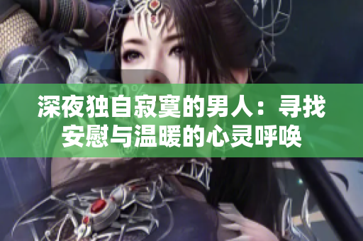 深夜獨自寂寞的男人：尋找安慰與溫暖的心靈呼喚