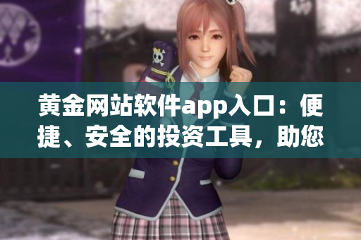 黃金網(wǎng)站軟件app入口：便捷、安全的投資工具，助您開啟財(cái)富之旅