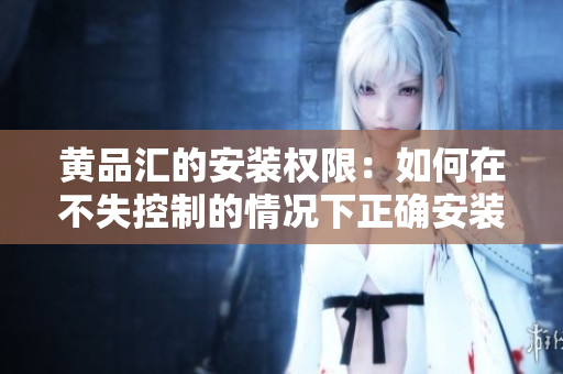 黃品匯的安裝權(quán)限：如何在不失控制的情況下正確安裝？