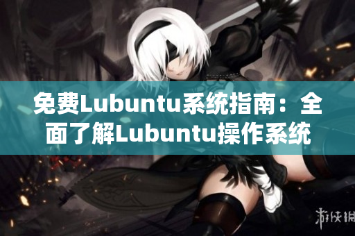 免費Lubuntu系統(tǒng)指南：全面了解Lubuntu操作系統(tǒng)及導航指南