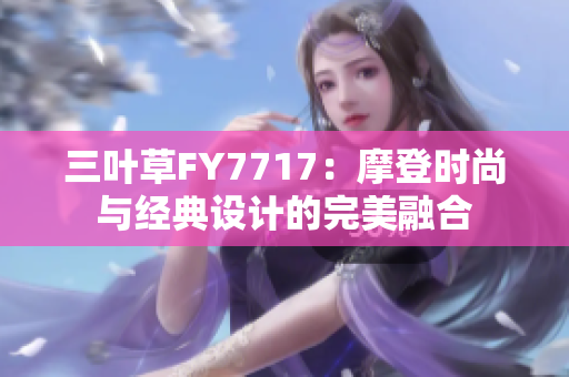 三葉草FY7717：摩登時尚與經(jīng)典設計的完美融合