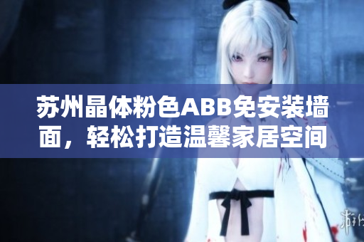 蘇州晶體粉色ABB免安裝墻面，輕松打造溫馨家居空間