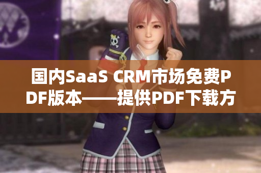 國內(nèi)SaaS CRM市場(chǎng)免費(fèi)PDF版本——提供PDF下載方便客戶使用