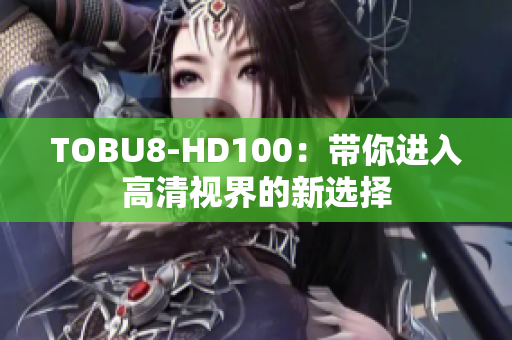 TOBU8-HD100：帶你進(jìn)入高清視界的新選擇