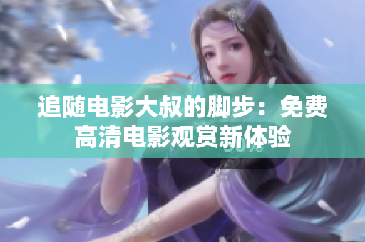 追隨電影大叔的腳步：免費高清電影觀賞新體驗