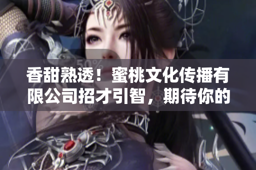 香甜熟透！蜜桃文化傳播有限公司招才引智，期待你的加入