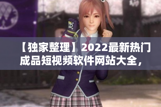【獨家整理】2022最新熱門成品短視頻軟件網(wǎng)站大全，蘋果版免費下載全攻略