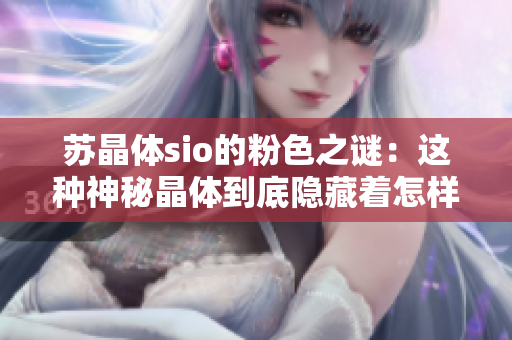 蘇晶體sio的粉色之謎：這種神秘晶體到底隱藏著怎樣的魔力和秘密？