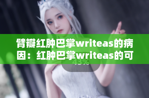 臂瓣紅腫巴掌writeas的病因：紅腫巴掌writeas的可能原因