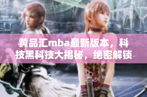 黃品匯mba最新版本，科技黑科技大揭秘，絕密解鎖版亮相，創(chuàng)新技術(shù)全方位介紹