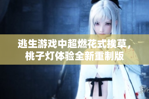 逃生游戲中超燃花式挨草，桃子燈體驗全新重制版