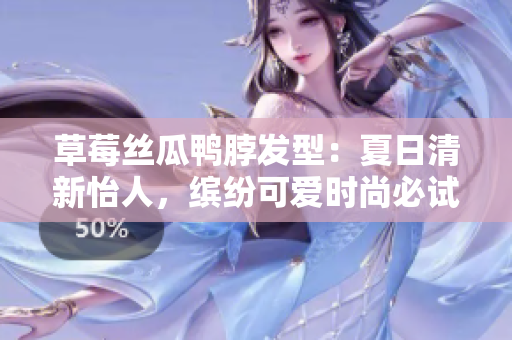 草莓絲瓜鴨脖發(fā)型：夏日清新怡人，繽紛可愛時尚必試