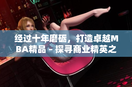 經(jīng)過(guò)十年磨礪，打造卓越MBA精品 – 探尋商業(yè)精英之路