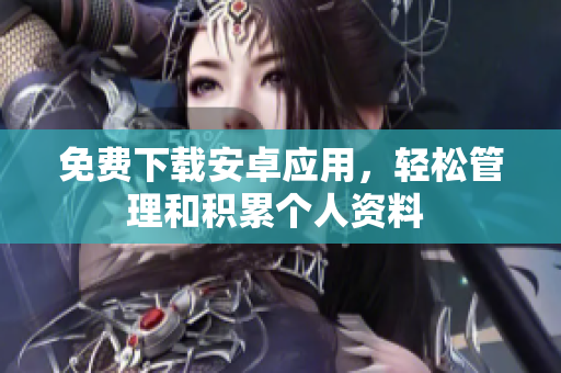 免費(fèi)下載安卓應(yīng)用，輕松管理和積累個(gè)人資料 