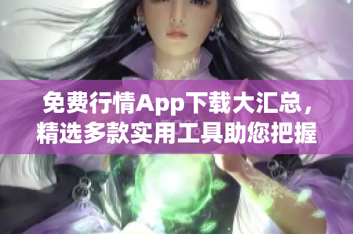 免費(fèi)行情App下載大匯總，精選多款實(shí)用工具助您把握市場(chǎng)動(dòng)向