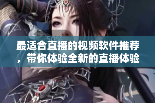 最適合直播的視頻軟件推薦，帶你體驗全新的直播體驗