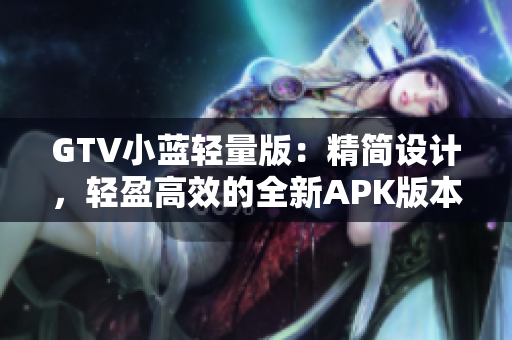 GTV小藍輕量版：精簡設(shè)計，輕盈高效的全新APK版本