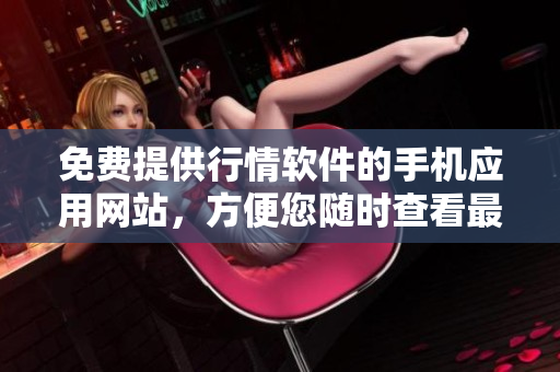 免費提供行情軟件的手機應(yīng)用網(wǎng)站，方便您隨時查看最新行情