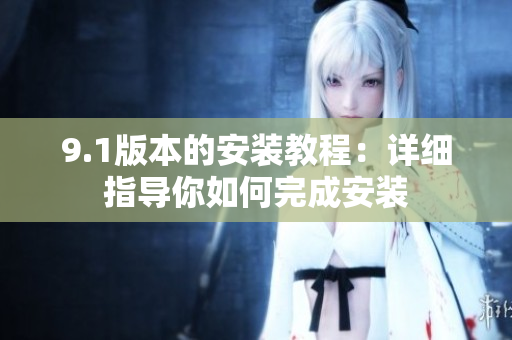 9.1版本的安裝教程：詳細指導(dǎo)你如何完成安裝