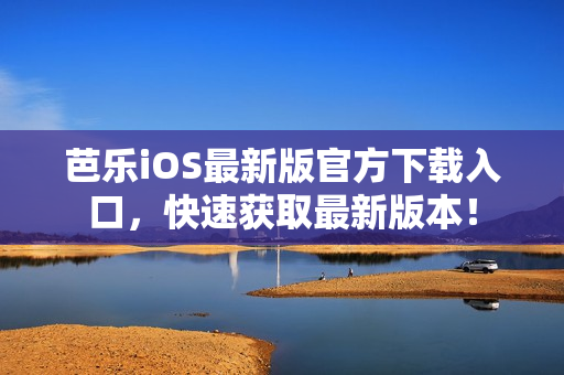 芭樂iOS最新版官方下載入口，快速獲取最新版本！