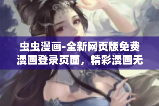 蟲蟲漫畫-全新網(wǎng)頁版免費(fèi)漫畫登錄頁面，精彩漫畫無限暢讀