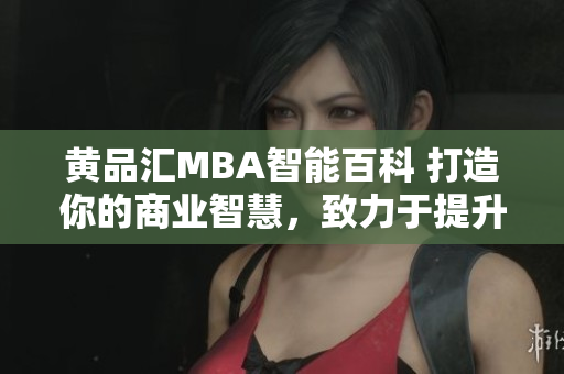 黃品匯MBA智能百科 打造你的商業(yè)智慧，致力于提升商業(yè)領(lǐng)域知識和技能